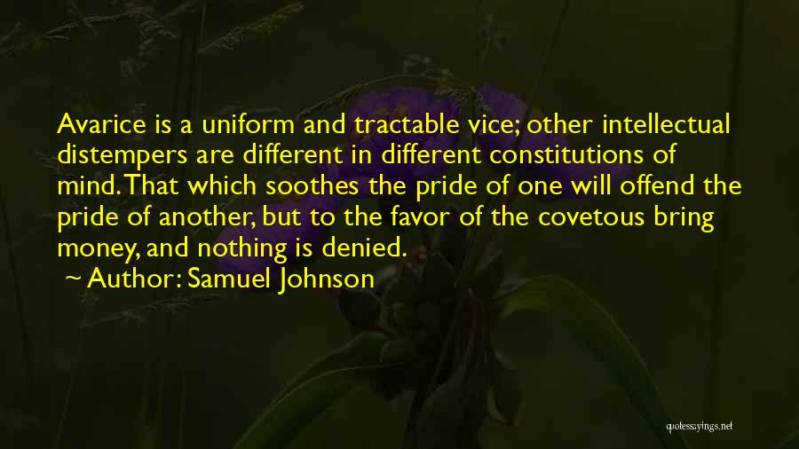 Samuel Johnson Quotes: Avarice Is A Uniform And Tractable Vice; Other Intellectual Distempers Are Different In Different Constitutions Of Mind. That Which Soothes