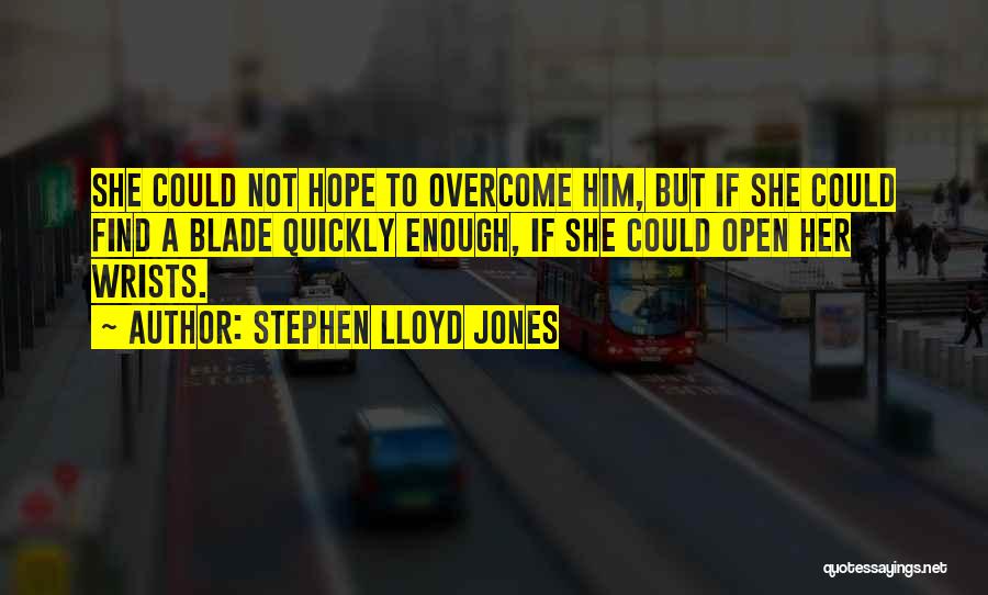 Stephen Lloyd Jones Quotes: She Could Not Hope To Overcome Him, But If She Could Find A Blade Quickly Enough, If She Could Open