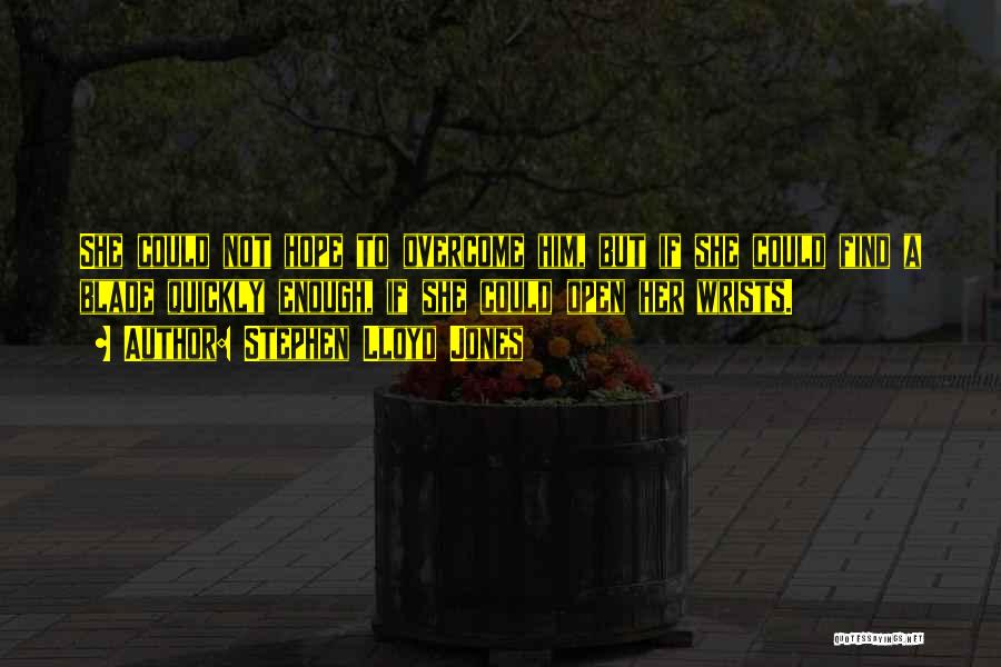 Stephen Lloyd Jones Quotes: She Could Not Hope To Overcome Him, But If She Could Find A Blade Quickly Enough, If She Could Open