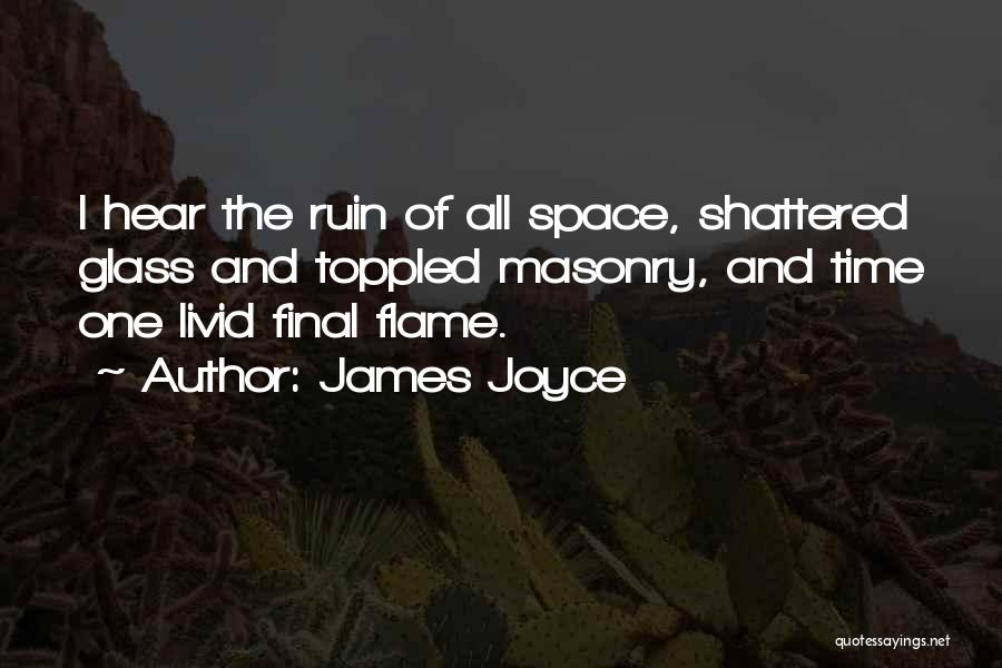 James Joyce Quotes: I Hear The Ruin Of All Space, Shattered Glass And Toppled Masonry, And Time One Livid Final Flame.