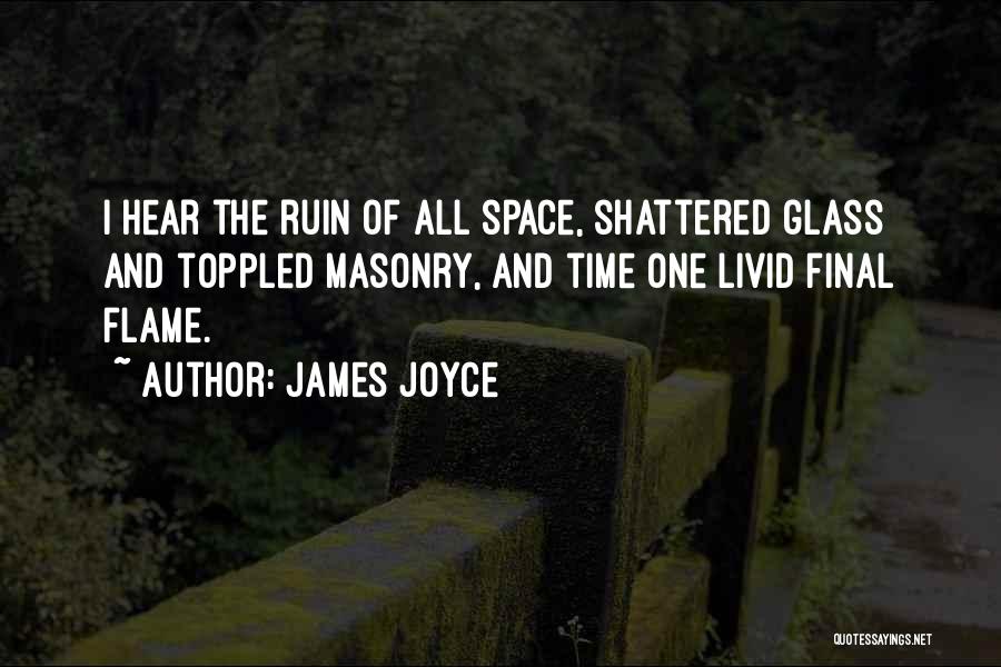 James Joyce Quotes: I Hear The Ruin Of All Space, Shattered Glass And Toppled Masonry, And Time One Livid Final Flame.