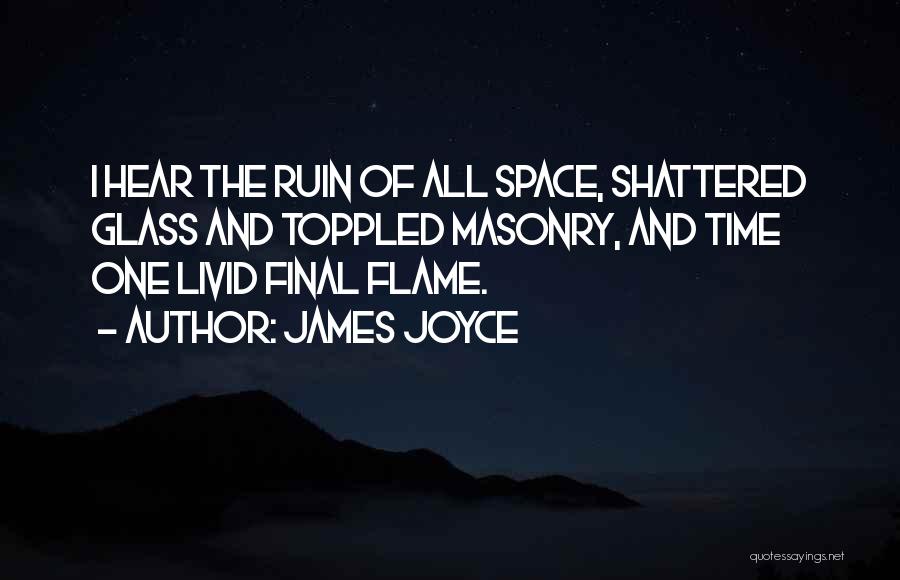 James Joyce Quotes: I Hear The Ruin Of All Space, Shattered Glass And Toppled Masonry, And Time One Livid Final Flame.