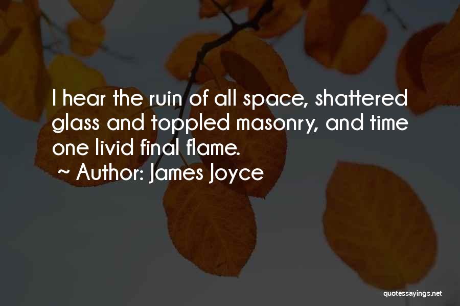 James Joyce Quotes: I Hear The Ruin Of All Space, Shattered Glass And Toppled Masonry, And Time One Livid Final Flame.