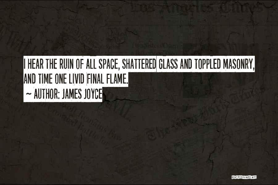 James Joyce Quotes: I Hear The Ruin Of All Space, Shattered Glass And Toppled Masonry, And Time One Livid Final Flame.