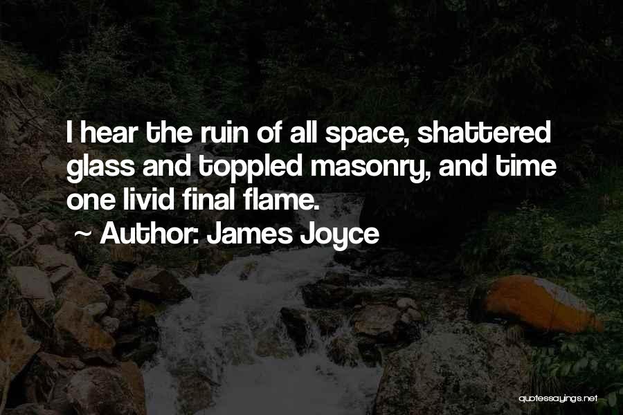 James Joyce Quotes: I Hear The Ruin Of All Space, Shattered Glass And Toppled Masonry, And Time One Livid Final Flame.