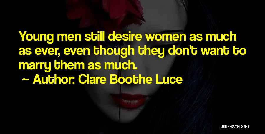 Clare Boothe Luce Quotes: Young Men Still Desire Women As Much As Ever, Even Though They Don't Want To Marry Them As Much.