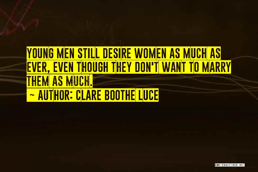 Clare Boothe Luce Quotes: Young Men Still Desire Women As Much As Ever, Even Though They Don't Want To Marry Them As Much.