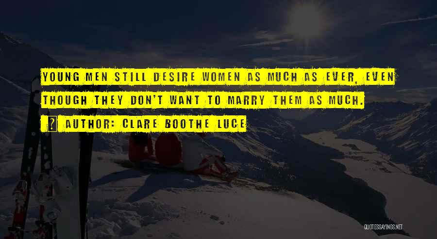 Clare Boothe Luce Quotes: Young Men Still Desire Women As Much As Ever, Even Though They Don't Want To Marry Them As Much.