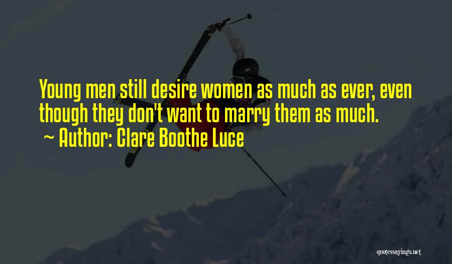 Clare Boothe Luce Quotes: Young Men Still Desire Women As Much As Ever, Even Though They Don't Want To Marry Them As Much.