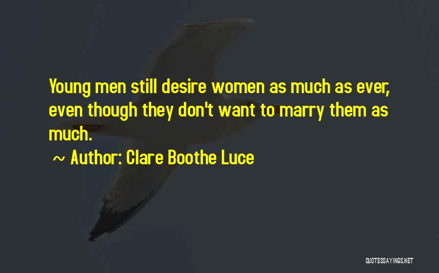 Clare Boothe Luce Quotes: Young Men Still Desire Women As Much As Ever, Even Though They Don't Want To Marry Them As Much.