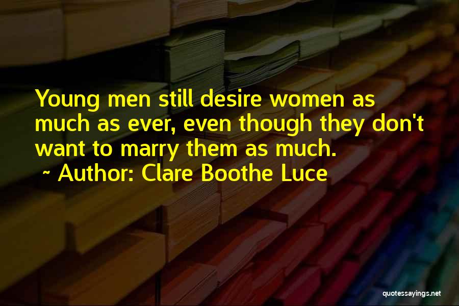 Clare Boothe Luce Quotes: Young Men Still Desire Women As Much As Ever, Even Though They Don't Want To Marry Them As Much.