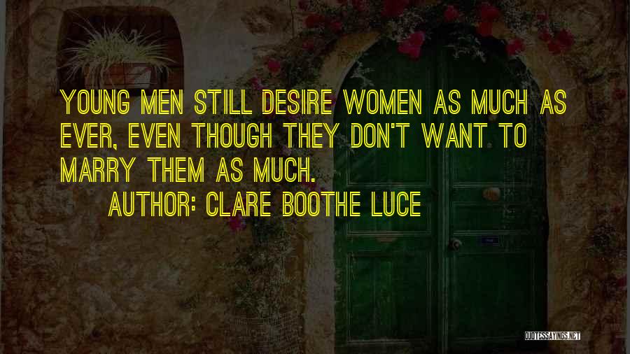 Clare Boothe Luce Quotes: Young Men Still Desire Women As Much As Ever, Even Though They Don't Want To Marry Them As Much.