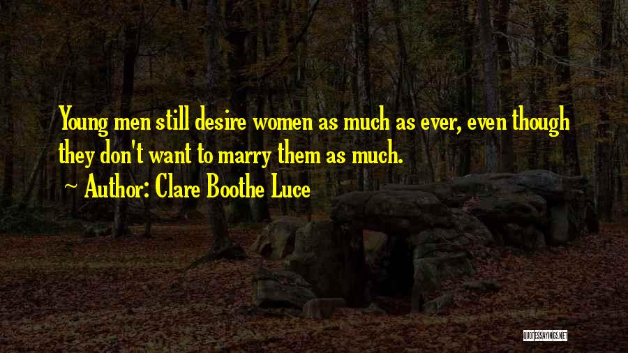 Clare Boothe Luce Quotes: Young Men Still Desire Women As Much As Ever, Even Though They Don't Want To Marry Them As Much.