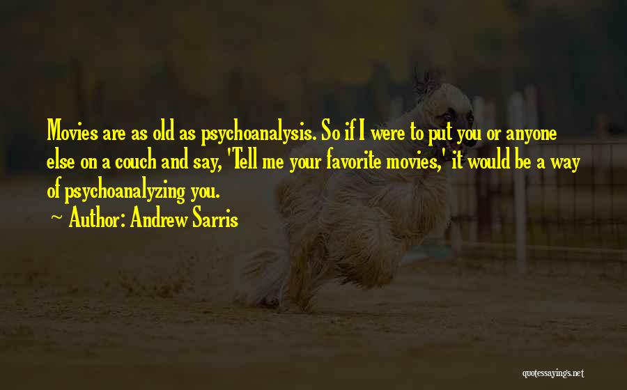 Andrew Sarris Quotes: Movies Are As Old As Psychoanalysis. So If I Were To Put You Or Anyone Else On A Couch And