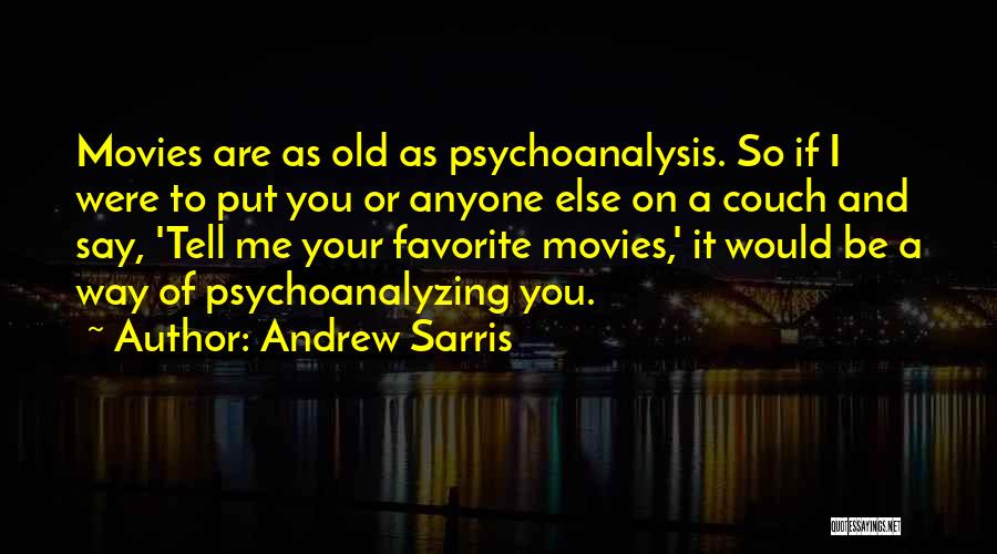Andrew Sarris Quotes: Movies Are As Old As Psychoanalysis. So If I Were To Put You Or Anyone Else On A Couch And