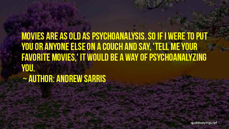 Andrew Sarris Quotes: Movies Are As Old As Psychoanalysis. So If I Were To Put You Or Anyone Else On A Couch And