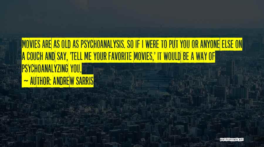 Andrew Sarris Quotes: Movies Are As Old As Psychoanalysis. So If I Were To Put You Or Anyone Else On A Couch And