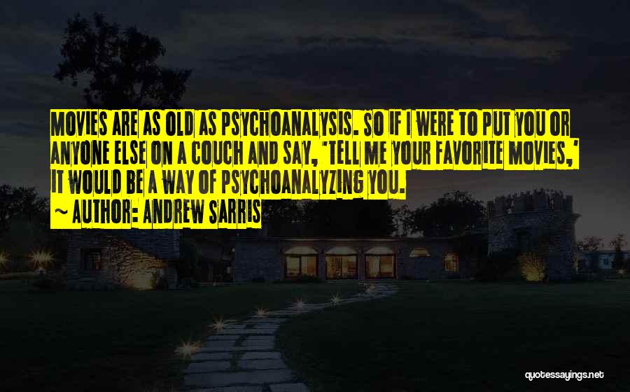 Andrew Sarris Quotes: Movies Are As Old As Psychoanalysis. So If I Were To Put You Or Anyone Else On A Couch And