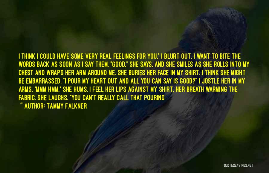 Tammy Falkner Quotes: I Think I Could Have Some Very Real Feelings For You, I Blurt Out. I Want To Bite The Words