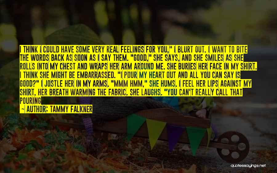 Tammy Falkner Quotes: I Think I Could Have Some Very Real Feelings For You, I Blurt Out. I Want To Bite The Words