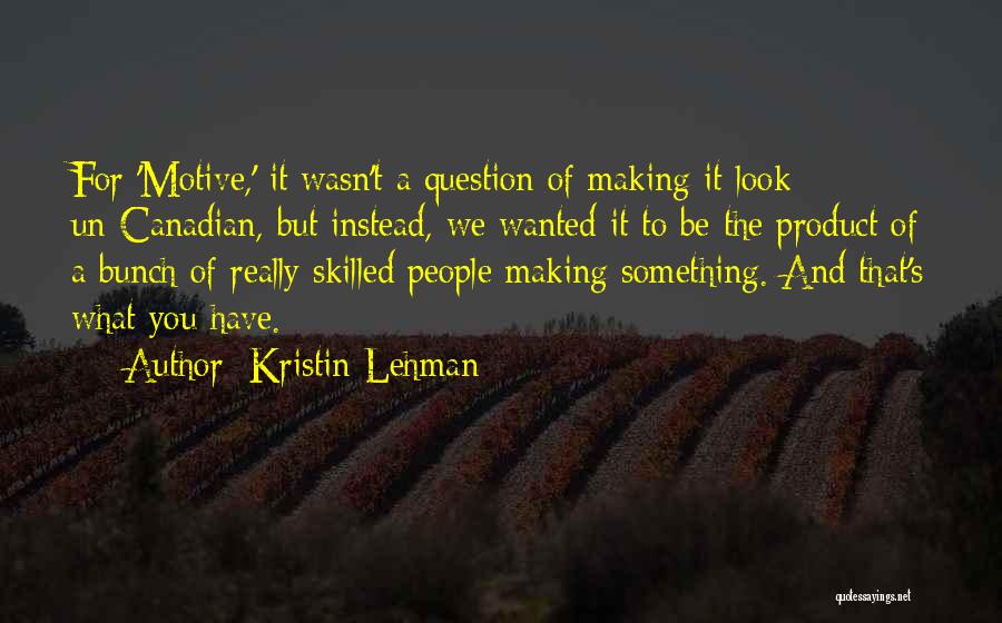 Kristin Lehman Quotes: For 'motive,' It Wasn't A Question Of Making It Look Un-canadian, But Instead, We Wanted It To Be The Product