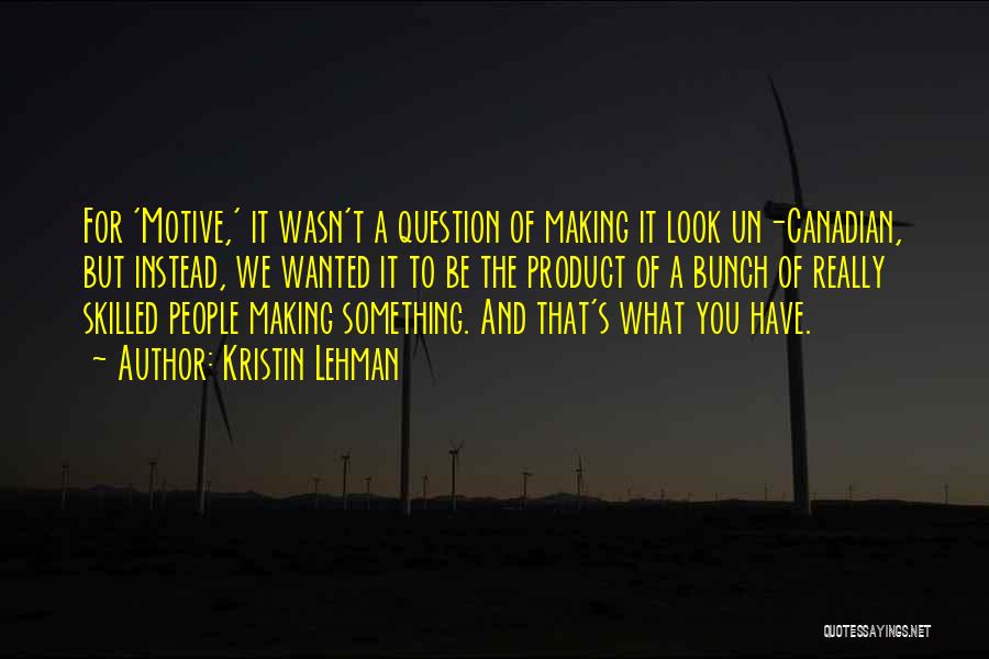 Kristin Lehman Quotes: For 'motive,' It Wasn't A Question Of Making It Look Un-canadian, But Instead, We Wanted It To Be The Product