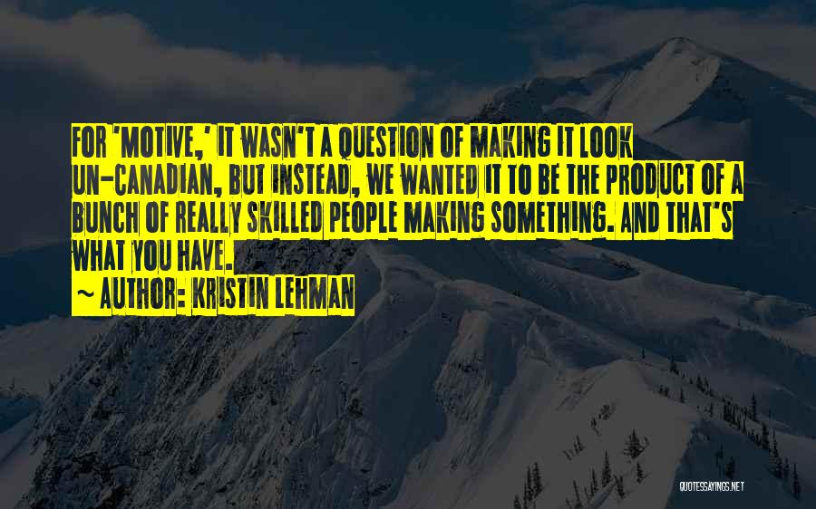 Kristin Lehman Quotes: For 'motive,' It Wasn't A Question Of Making It Look Un-canadian, But Instead, We Wanted It To Be The Product