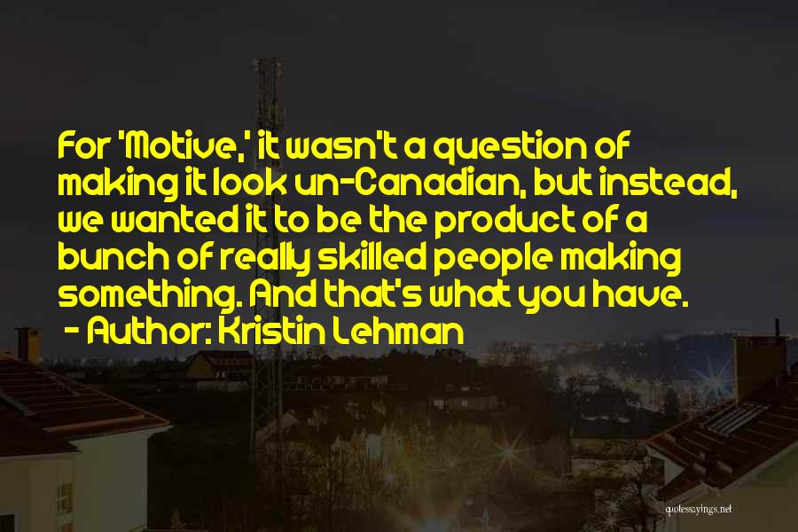 Kristin Lehman Quotes: For 'motive,' It Wasn't A Question Of Making It Look Un-canadian, But Instead, We Wanted It To Be The Product