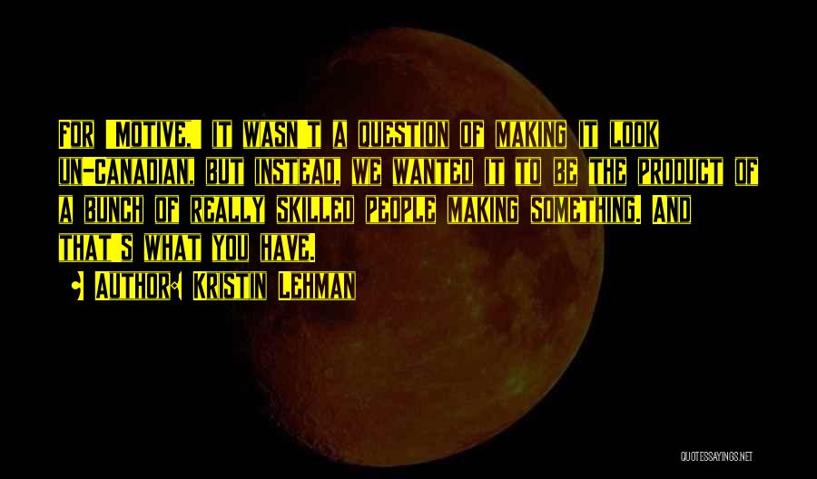 Kristin Lehman Quotes: For 'motive,' It Wasn't A Question Of Making It Look Un-canadian, But Instead, We Wanted It To Be The Product