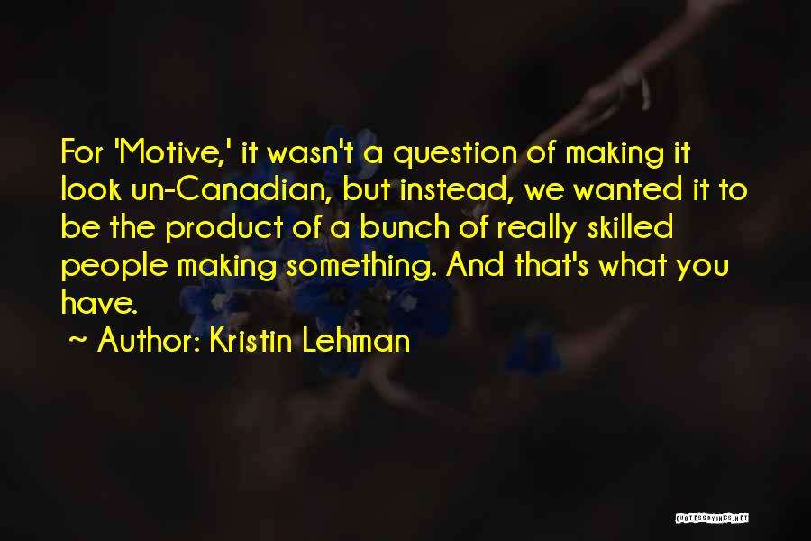 Kristin Lehman Quotes: For 'motive,' It Wasn't A Question Of Making It Look Un-canadian, But Instead, We Wanted It To Be The Product