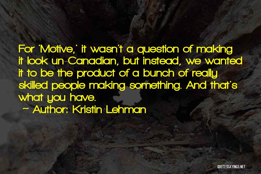 Kristin Lehman Quotes: For 'motive,' It Wasn't A Question Of Making It Look Un-canadian, But Instead, We Wanted It To Be The Product