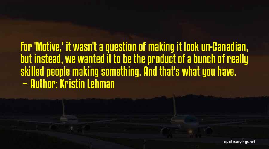 Kristin Lehman Quotes: For 'motive,' It Wasn't A Question Of Making It Look Un-canadian, But Instead, We Wanted It To Be The Product