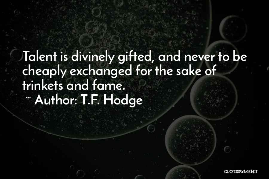 T.F. Hodge Quotes: Talent Is Divinely Gifted, And Never To Be Cheaply Exchanged For The Sake Of Trinkets And Fame.