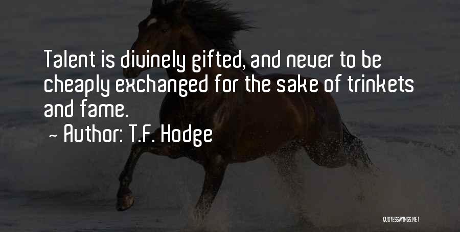 T.F. Hodge Quotes: Talent Is Divinely Gifted, And Never To Be Cheaply Exchanged For The Sake Of Trinkets And Fame.