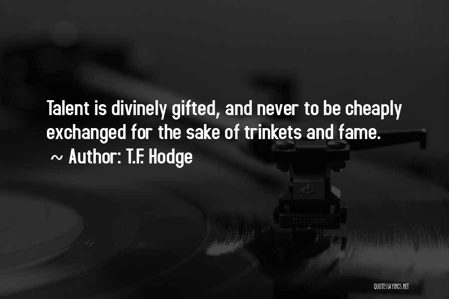 T.F. Hodge Quotes: Talent Is Divinely Gifted, And Never To Be Cheaply Exchanged For The Sake Of Trinkets And Fame.