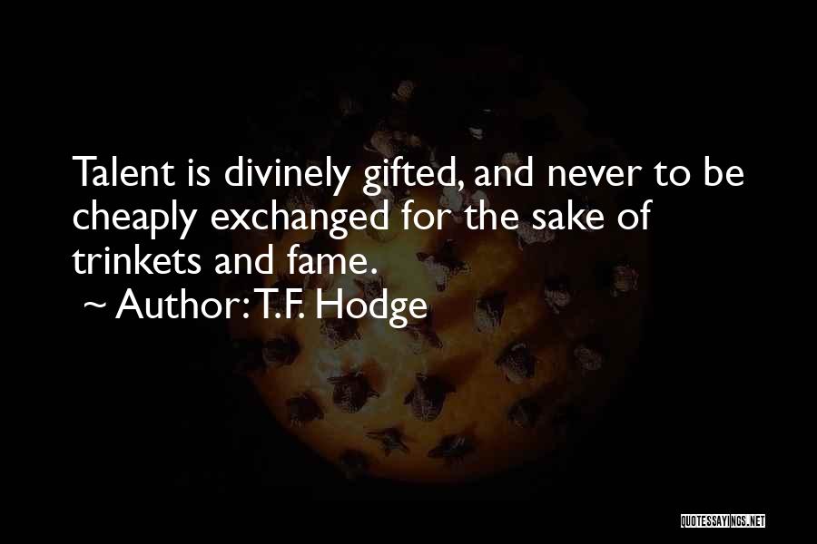 T.F. Hodge Quotes: Talent Is Divinely Gifted, And Never To Be Cheaply Exchanged For The Sake Of Trinkets And Fame.