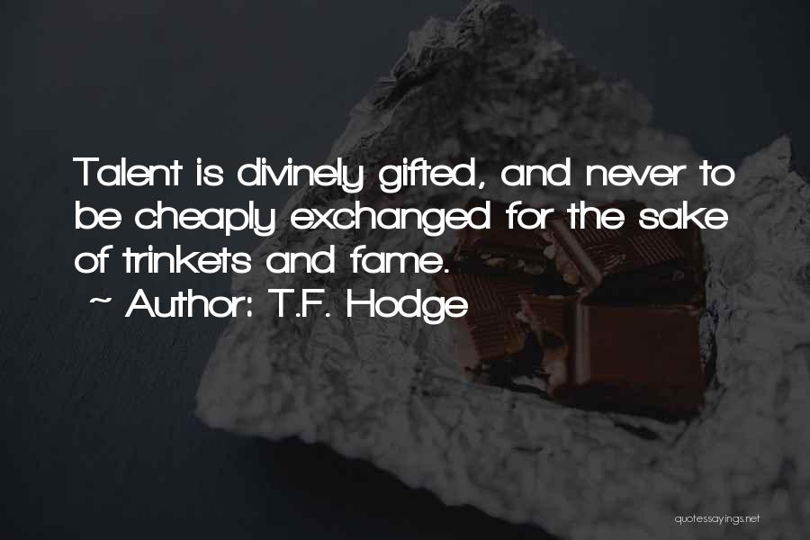 T.F. Hodge Quotes: Talent Is Divinely Gifted, And Never To Be Cheaply Exchanged For The Sake Of Trinkets And Fame.