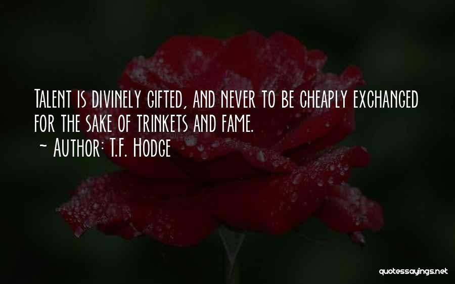 T.F. Hodge Quotes: Talent Is Divinely Gifted, And Never To Be Cheaply Exchanged For The Sake Of Trinkets And Fame.