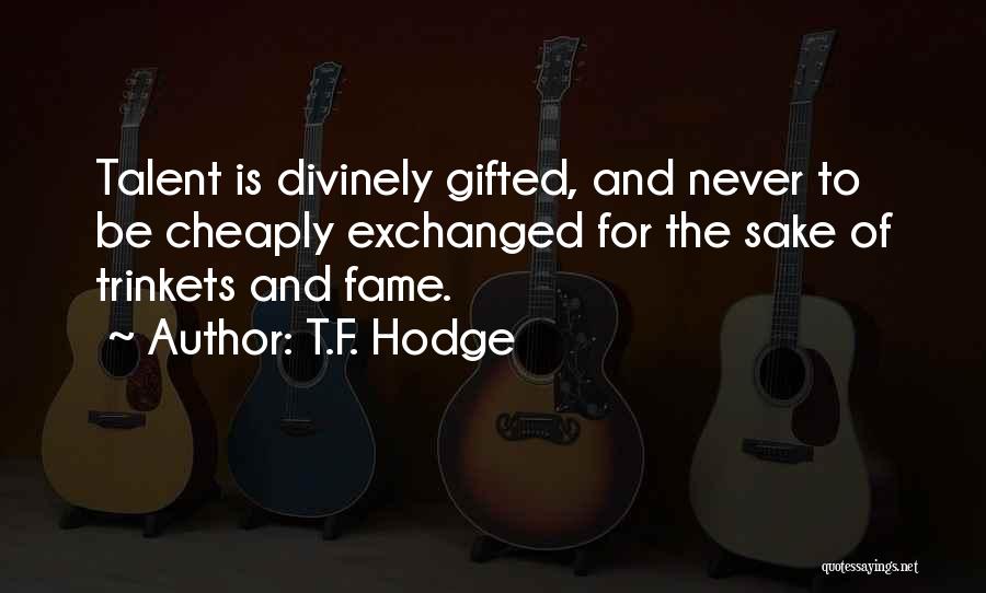 T.F. Hodge Quotes: Talent Is Divinely Gifted, And Never To Be Cheaply Exchanged For The Sake Of Trinkets And Fame.