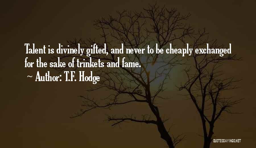 T.F. Hodge Quotes: Talent Is Divinely Gifted, And Never To Be Cheaply Exchanged For The Sake Of Trinkets And Fame.