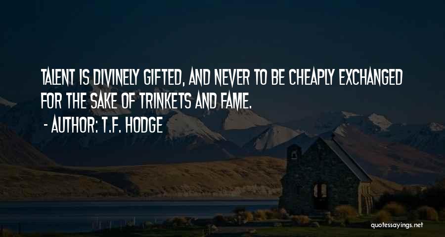 T.F. Hodge Quotes: Talent Is Divinely Gifted, And Never To Be Cheaply Exchanged For The Sake Of Trinkets And Fame.