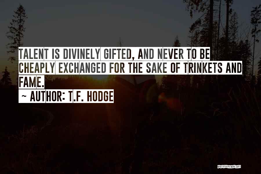 T.F. Hodge Quotes: Talent Is Divinely Gifted, And Never To Be Cheaply Exchanged For The Sake Of Trinkets And Fame.