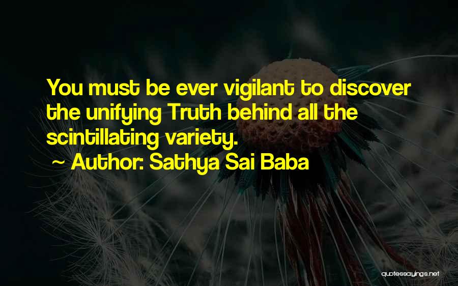 Sathya Sai Baba Quotes: You Must Be Ever Vigilant To Discover The Unifying Truth Behind All The Scintillating Variety.