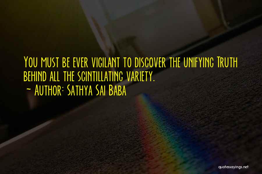 Sathya Sai Baba Quotes: You Must Be Ever Vigilant To Discover The Unifying Truth Behind All The Scintillating Variety.