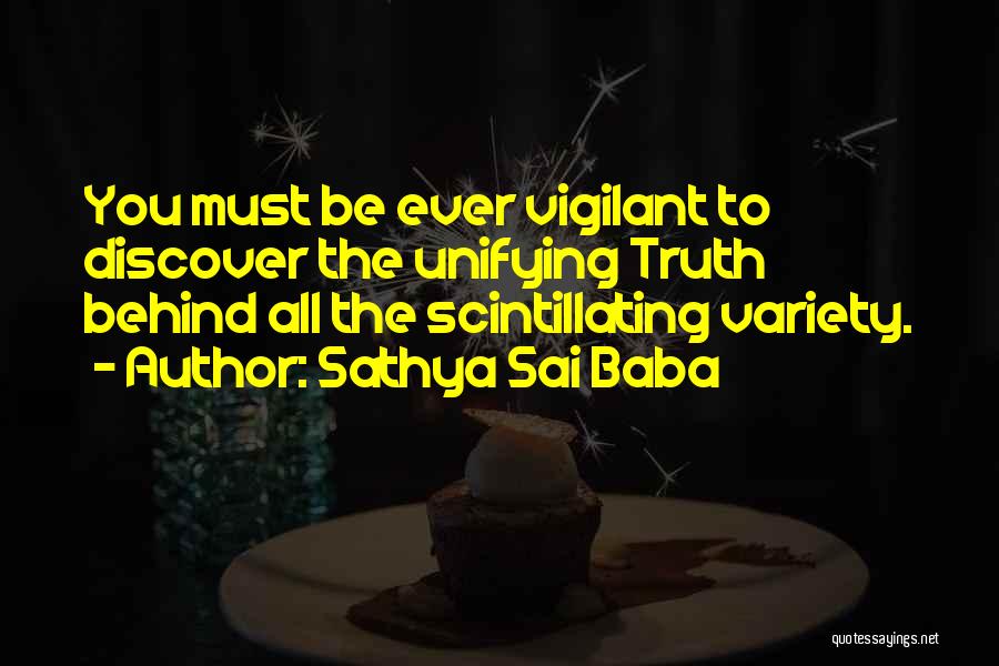 Sathya Sai Baba Quotes: You Must Be Ever Vigilant To Discover The Unifying Truth Behind All The Scintillating Variety.