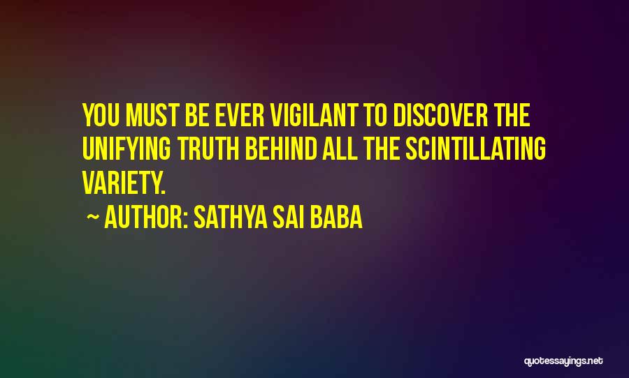 Sathya Sai Baba Quotes: You Must Be Ever Vigilant To Discover The Unifying Truth Behind All The Scintillating Variety.