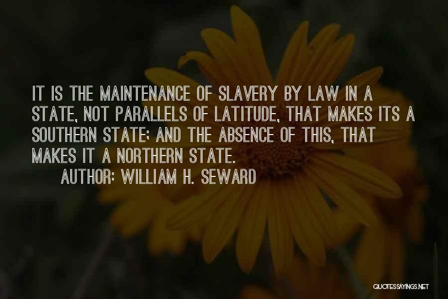 William H. Seward Quotes: It Is The Maintenance Of Slavery By Law In A State, Not Parallels Of Latitude, That Makes Its A Southern