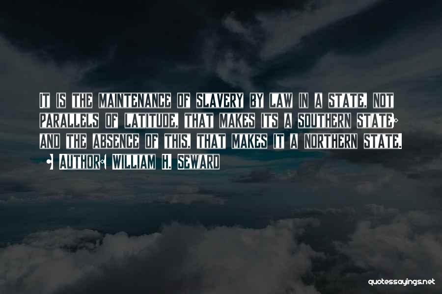 William H. Seward Quotes: It Is The Maintenance Of Slavery By Law In A State, Not Parallels Of Latitude, That Makes Its A Southern