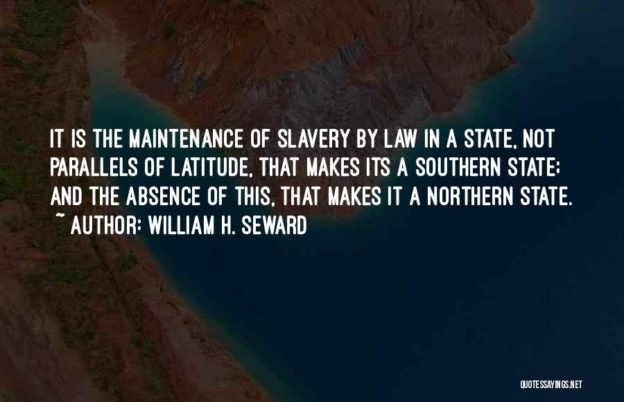 William H. Seward Quotes: It Is The Maintenance Of Slavery By Law In A State, Not Parallels Of Latitude, That Makes Its A Southern