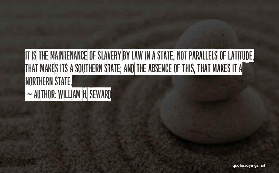 William H. Seward Quotes: It Is The Maintenance Of Slavery By Law In A State, Not Parallels Of Latitude, That Makes Its A Southern
